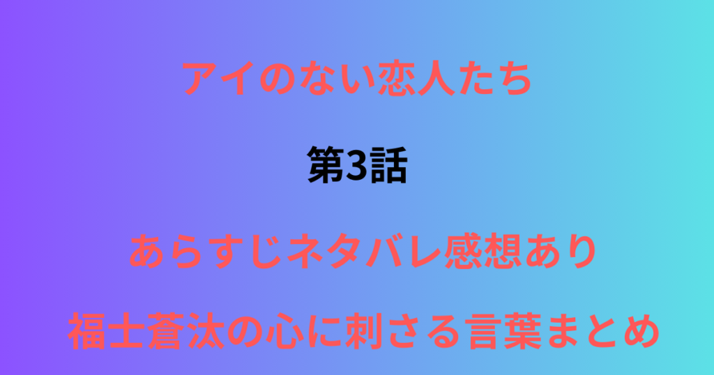 アイのない恋人たち３話あらすじネタバレ感想　福士蒼汰の心に残る言葉